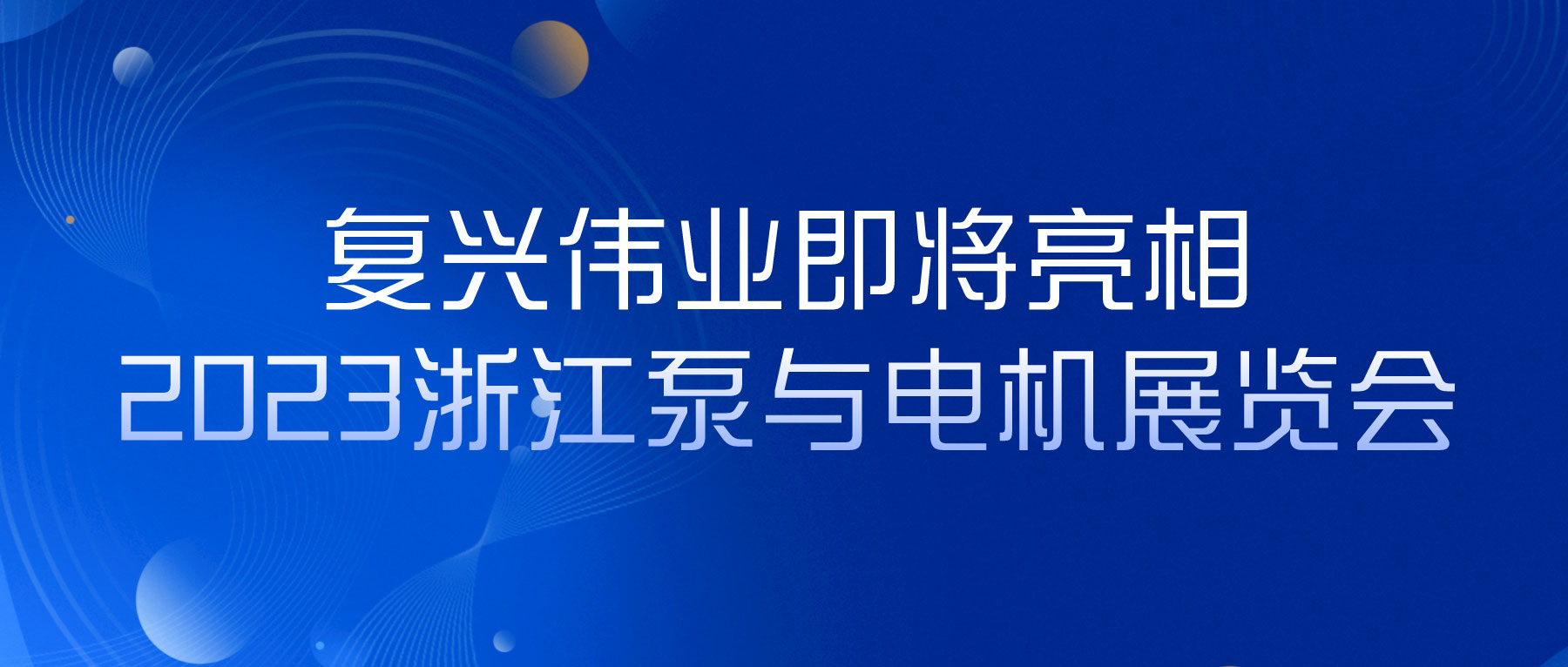 蓄勢以待，生機(jī)泵發(fā)｜復(fù)興偉業(yè)即將亮相2023浙江泵與電機(jī)展覽會