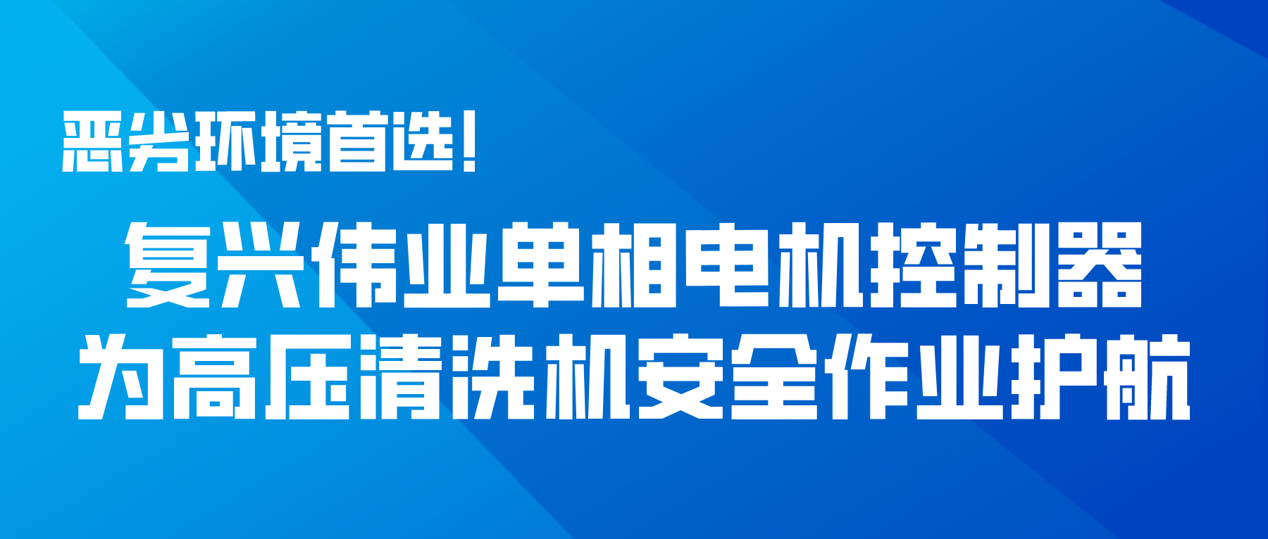 惡劣環(huán)境首選！復(fù)興偉業(yè)單相電機(jī)控制器為高壓清洗機(jī)安全作業(yè)護(hù)航