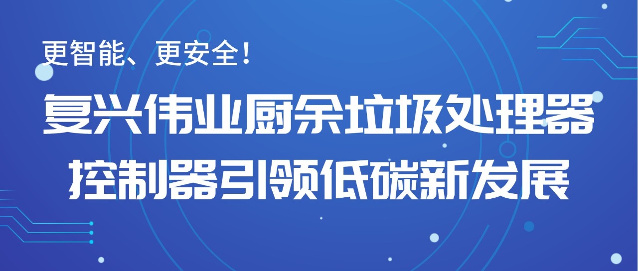 更智能、更安全！復(fù)興偉業(yè)廚余垃圾處理器控制器引領(lǐng)低碳新發(fā)展！